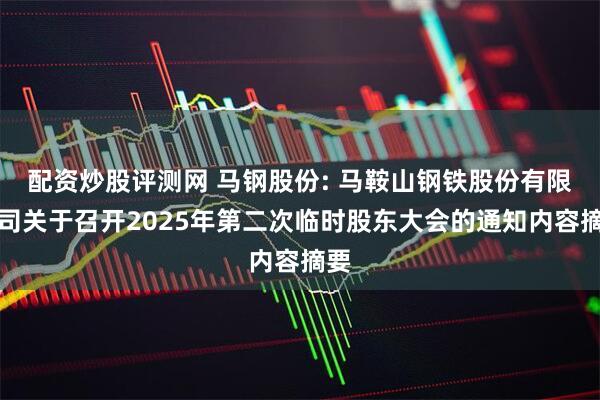 配资炒股评测网 马钢股份: 马鞍山钢铁股份有限公司关于召开2025年第二次临时股东大会的通知内容摘要