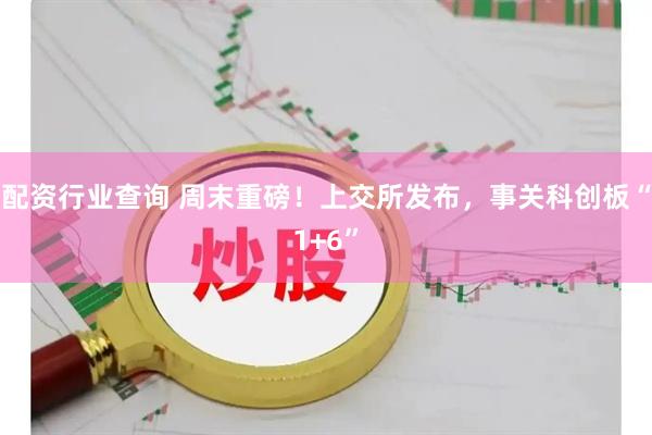 配资行业查询 周末重磅！上交所发布，事关科创板“1+6”
