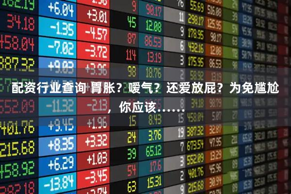 配资行业查询 胃胀？嗳气？还爱放屁？为免尴尬，你应该……