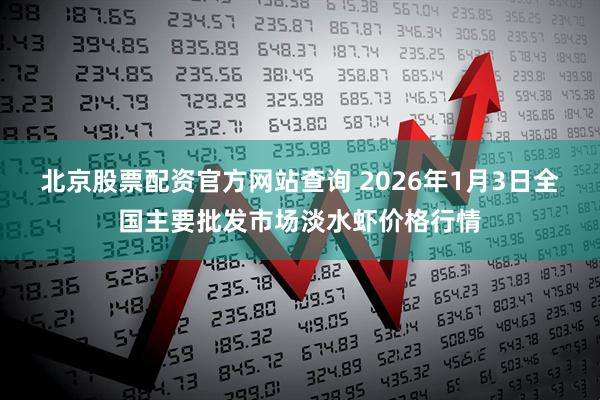 北京股票配资官方网站查询 2026年1月3日全国主要批发市场淡水虾价格行情
